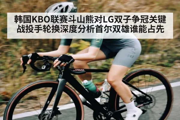 韩国KBO联赛斗山熊对LG双子争冠关键战投手轮换深度分析首尔双雄谁能占先 - AYX GAMES