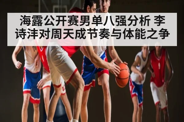 海露公开赛男单八强分析 李诗沣对周天成节奏与体能之争 - AYX GAMES